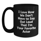 Funny Actor Gifts for Him, Unique Graduation Quotes, Black Coffee Mug from Friends, 'I Love How We Don't Have To Say Out Loud That I'm Your Favorite Actor' - Main
